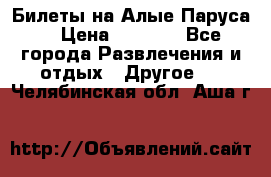 Билеты на Алые Паруса  › Цена ­ 1 400 - Все города Развлечения и отдых » Другое   . Челябинская обл.,Аша г.